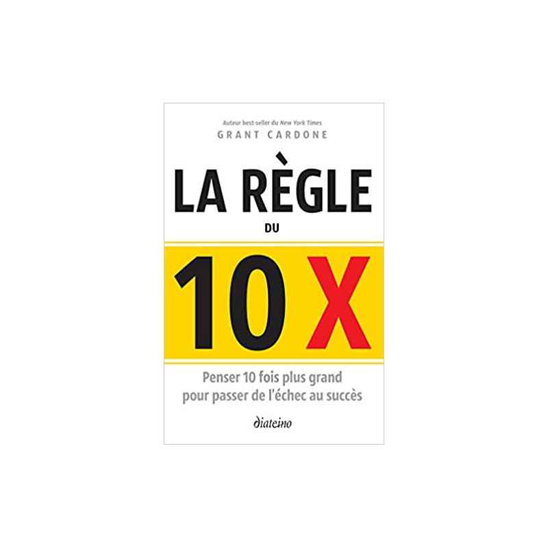 LE RÈGLE DU 10 X : PENSER 10 FOIS PLUS GRAND POUR PASSER DE L'ÉCHEC AU SUCCÈS DE GRANT CARDONE